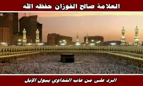 ‫الرد على من عاب التداوي ببول الإبل - الشيخ صالح الفوزان ‬‎ 