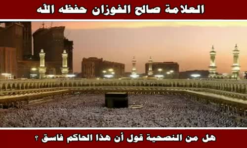 ‫هل من النصحية قول أن هذا الحاكم فاسق ؟ - الشيخ صالح الفوزان ‬‎ 