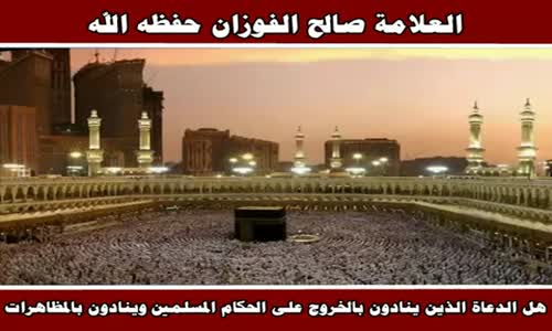 ‫هل الدعاة الذين ينادون بالخروج على الحكام المسلمين وينادون بالمظاهرات - الشيخ صالح الفوزان‬‎ 
