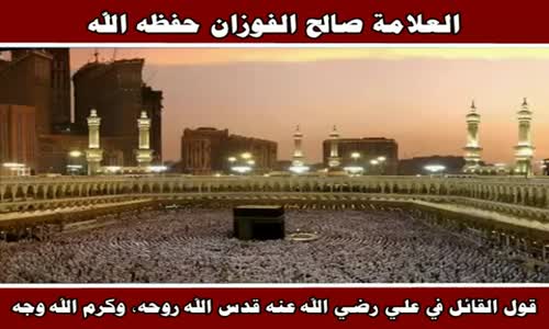 ‫قول القائل في علي رضي الله عنه ، قدس الله روحه، وكرم الله وجه - الشيخ صالح الفوزان ‬‎ 