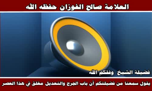 ‫يقول سمعنا من فضيلتكم أن باب الجرح والتعديل مغلق - الشيخ صالح الفوزان ‬‎ 