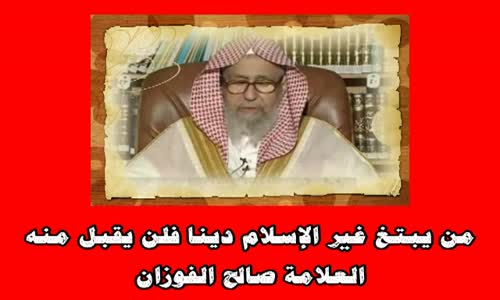 ‫من يبتغ غير الإسلام دينا فلن يقبل منه - الشيخ صالح الفوزان‬‎ 