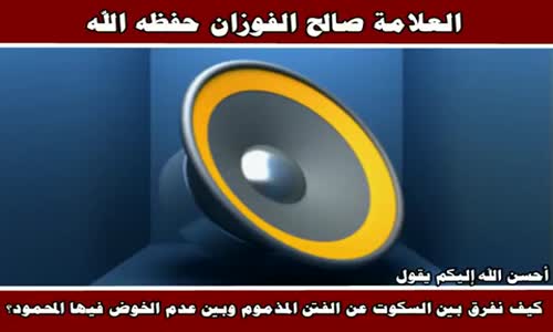 ‫الفرق بين التكلم في الفتن والخوض فيها - الشيخ صالح الفوزان ‬‎ 