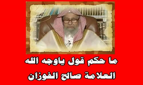 ‫ما حكم قول ياوجه الله -  الشيخ صالح الفوزان ‬‎ 