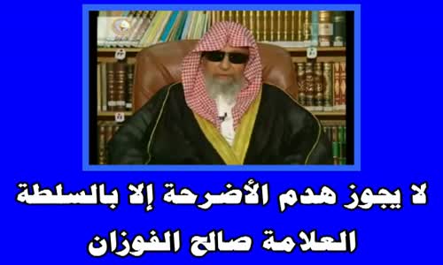 ‫لا يجوز هدم الأضرحة إلا بالسلطة - الشيخ صالح الفوزان‬‎ 