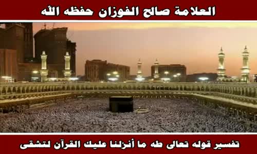 ‫تفسير قوله تعالى طه ما أنزلنا عليك القرآن لتشقى - الشيخ صالح الفوزان ‬‎ 