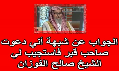 ‫الجواب عن شبهة أني دعوت صاحب قبر فاستجيب لي الشيخ صالح الفوزان‬‎ 