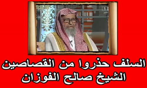 ‫السلف حذروا من القصاصين الشيخ صالح  الفوزان ‬‎ 