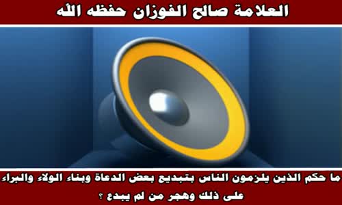‫ما حكم الذين يلزمون الناس بتبديع بعض الدعاة - الشيخ صالح الفوزان ‬‎ 