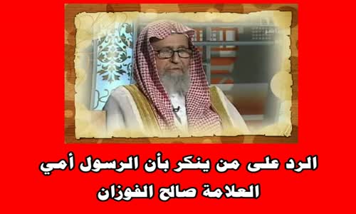 ‫الرد على من ينكر بأن الرسول أمي -الشيخ صالح بن فوزان الفوزان‬‎ 