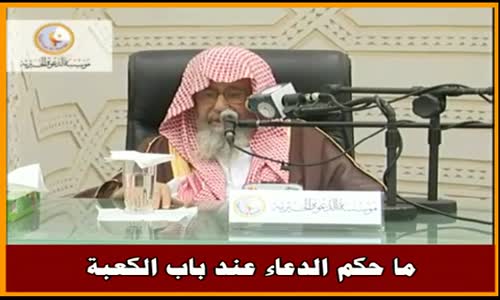 ‫ما حكم الدعاء عند باب الكعبة - الشيخ صالح الفوزان ‬‎ 