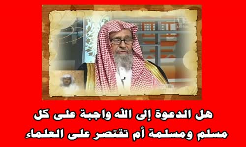 ‫هل الدعوة إلى الله واجبة على كل مسلم ومسلمة أم تقتصر على العلماء -الشيخ صالح الفوزان‬‎ 