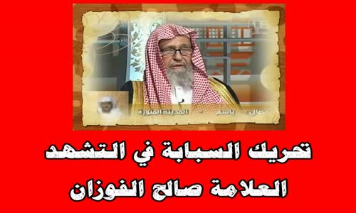 ‫تحريك السبابة في التشهد - الشيخ صالح الفوزان ‬‎ 