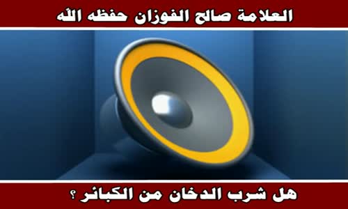 ‫هل شرب الدخان من الكبائر ؟ - الشيخ صالح الفوزان ‬‎ 