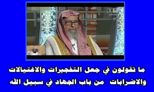 ‫ما تقولون في جعل التفجيرات والاغتيالات والاضرابات  من باب الجهاد في سبيل الله - الشيخ صالح الفوزان‬