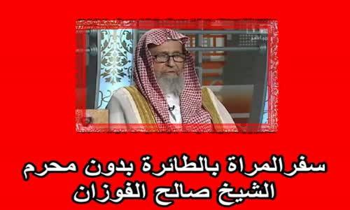 ‫سفرالمراة بالطائرة بدون محرم    الشيخ صالح الفوزان‬‎ 