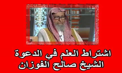 ‫اشتراط العلم في الدعوة   الشيخ صالح الفوزان‬‎ 