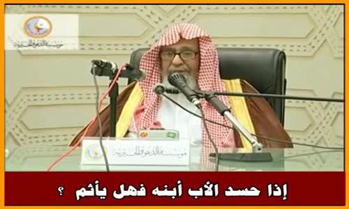 ‫إذا حسد الأب أبنه فهل يأثم  ؟ - الشيخ صالح الفوزان ‬‎ 