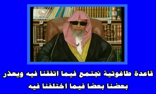 ‫قاعدة طاغوتية نجتمع فيما اتفقنا فيه ويعذر بعضنا بعضا فيما اختلفنا فيه  الشيخ صالح الفوزان‬‎ 