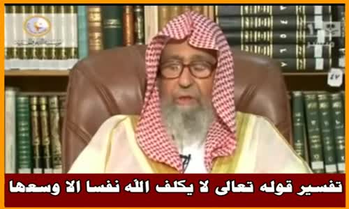 ‫تفسير قوله تعالى لا يكلف الله نفسا الا وسعها - الشيخ صالح الفوزان ‬‎ 