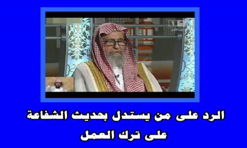 ‫الرد على من يستدل بحديث الشفاعة على ترك العمل - الشيخ صالح الفوزان ‬‎ 